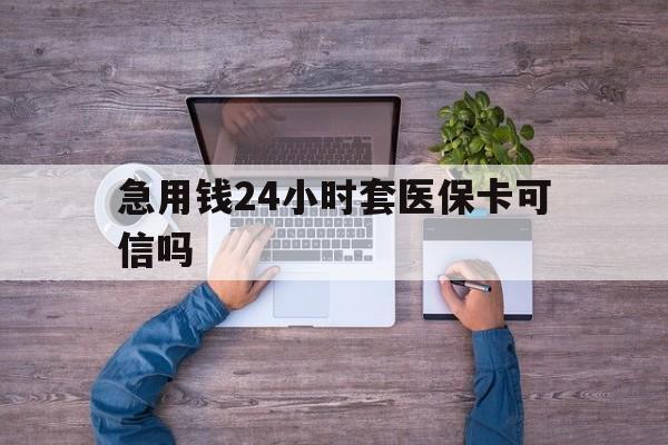 白山最新急用钱24小时套医保卡可信吗方法分析(最方便真实的白山急用钱套医保卡联系方式v渠道方法)