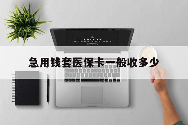 白山最新急用钱套医保卡一般收多少方法分析(最方便真实的白山套医保卡一般几个点方法)
