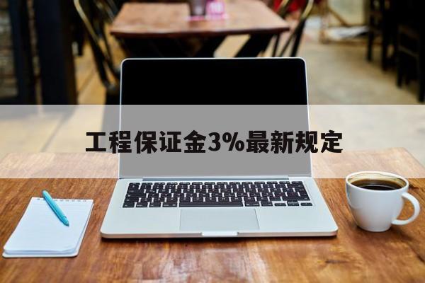 白山最新工程保证金3%最新规定方法分析(最方便真实的白山工程保证金一般要交多少钱多少方法)